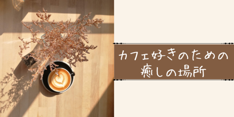 カフェ好きのための癒しの場所